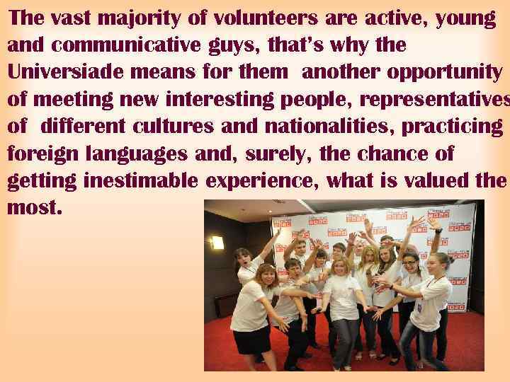 The vast majority of volunteers are active, young and communicative guys, that’s why the