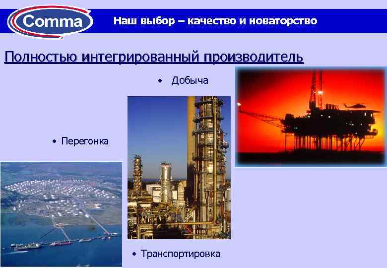 Наш выбор – качество и новаторство Полностью интегрированный производитель • Добыча • Перегонка •