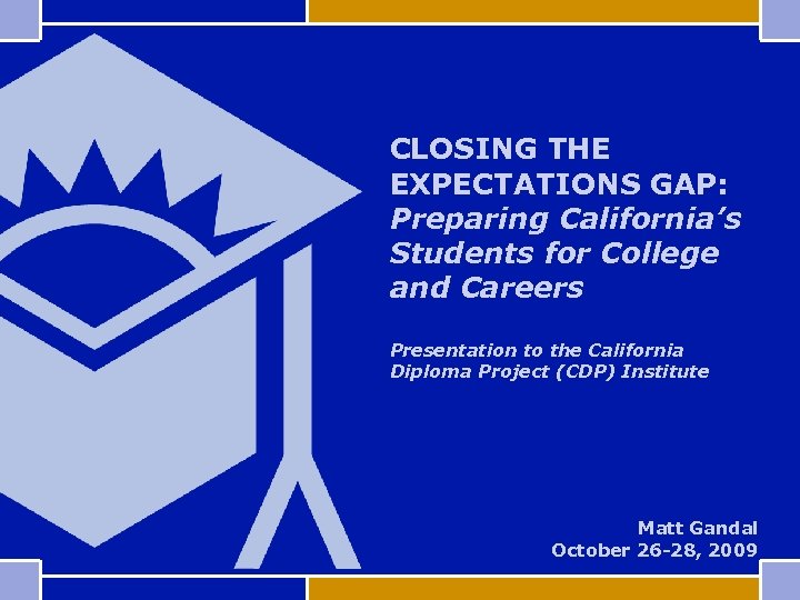 CLOSING THE EXPECTATIONS GAP: Preparing California’s Students for College and Careers Presentation to the