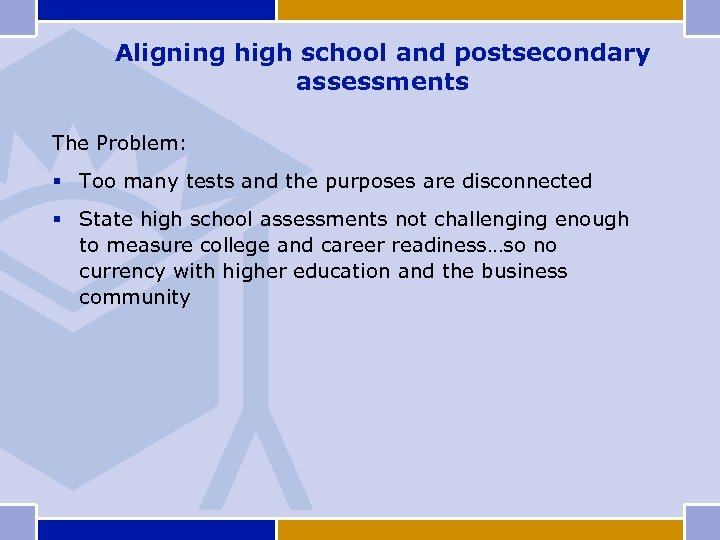 Aligning high school and postsecondary assessments The Problem: § Too many tests and the