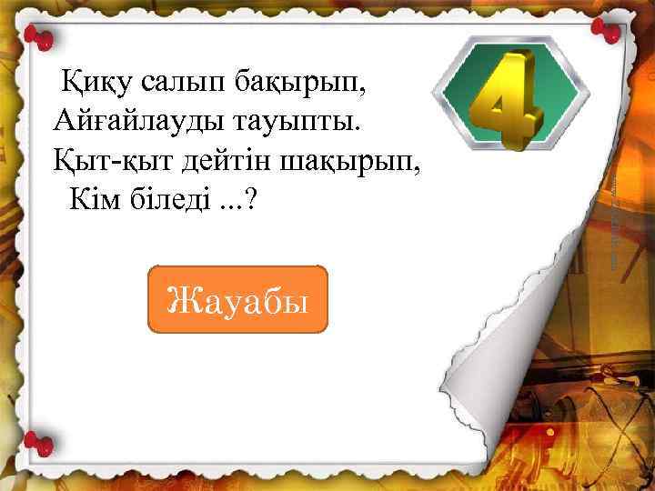 Жауабы www. ZHARAR. com Қиқу салып бақырып, Айғайлауды тауыпты. Қыт-қыт дейтін шақырып, Кім біледі.