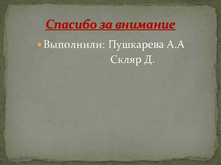 Спасибо за внимание Выполнили: Пушкарева А. А Скляр Д. 