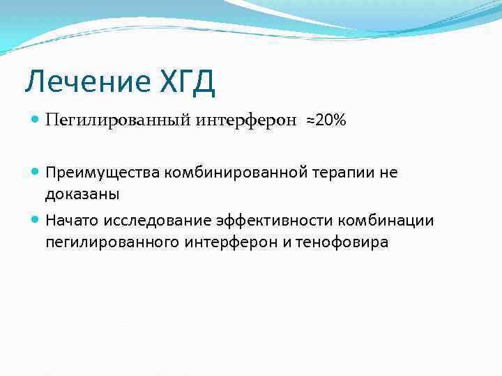 Лечение ХГД Пегилированный интерферон ≈20% Преимущества комбинированной терапии не доказаны Начато исследование эффективности комбинации