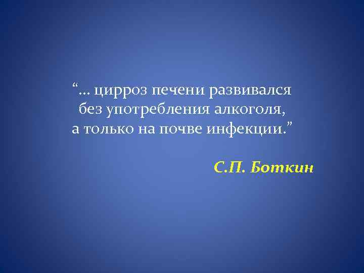 “… цирроз печени развивался без употребления алкоголя, а только на почве инфекции. ” С.