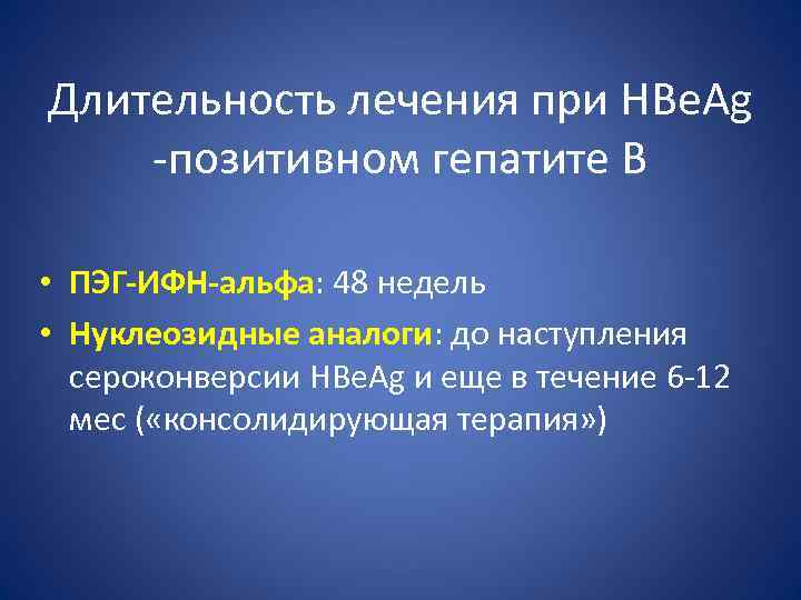 Длительность лечения при HBe. Ag -позитивном гепатите В • ПЭГ-ИФН-альфа: 48 недель • Нуклеозидные