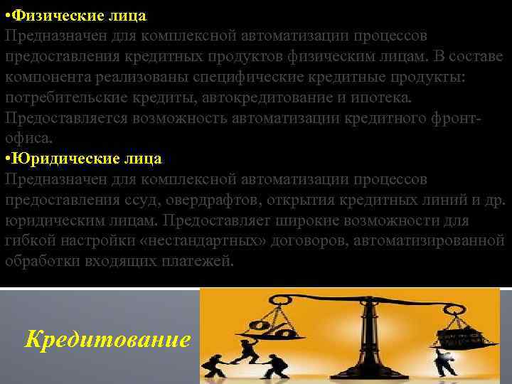  • Физические лица Предназначен для комплексной автоматизации процессов предоставления кредитных продуктов физическим лицам.