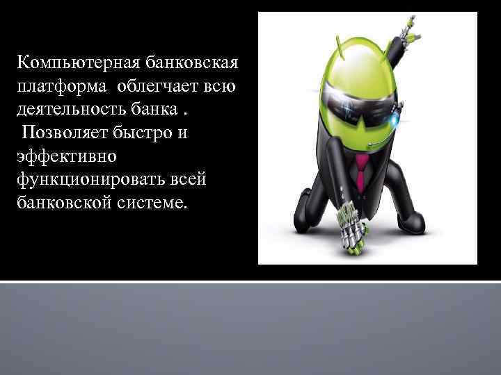 Компьютерная банковская платформа облегчает всю деятельность банка. Позволяет быстро и эффективно функционировать всей банковской