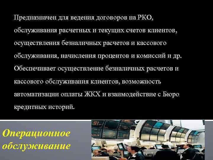 Предназначен для ведения договоров на РКО, обслуживания расчетных и текущих счетов клиентов, осуществления безналичных