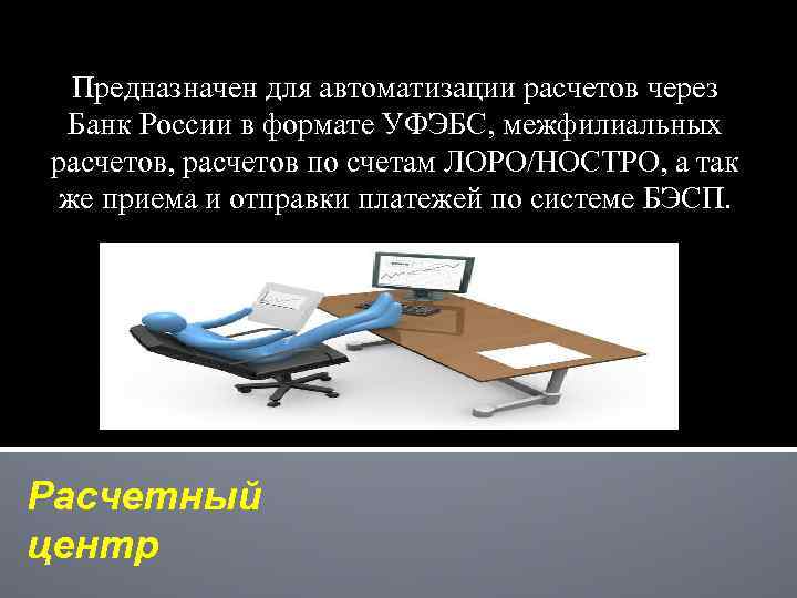 Предназначен для автоматизации расчетов через Банк России в формате УФЭБС, межфилиальных расчетов, расчетов по