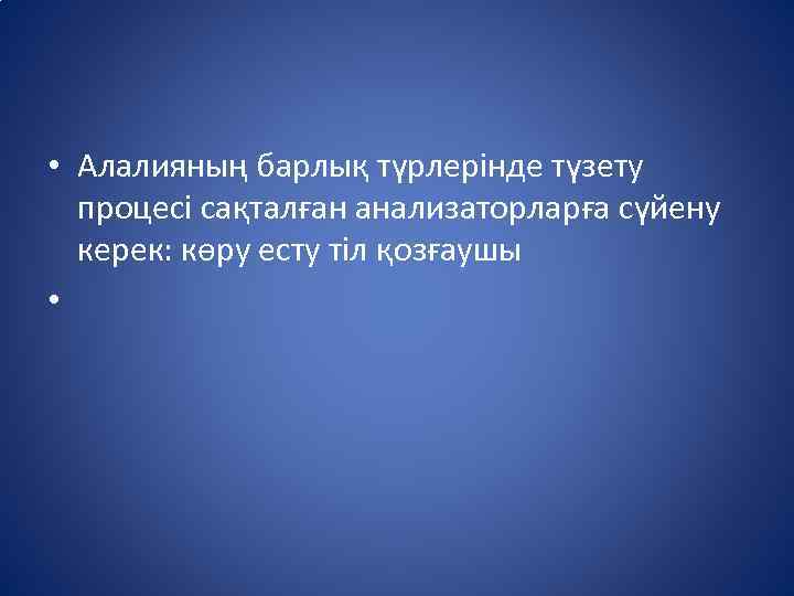  • Алалияның барлық түрлерінде түзету процесі сақталған анализаторларға сүйену керек: көру есту тіл