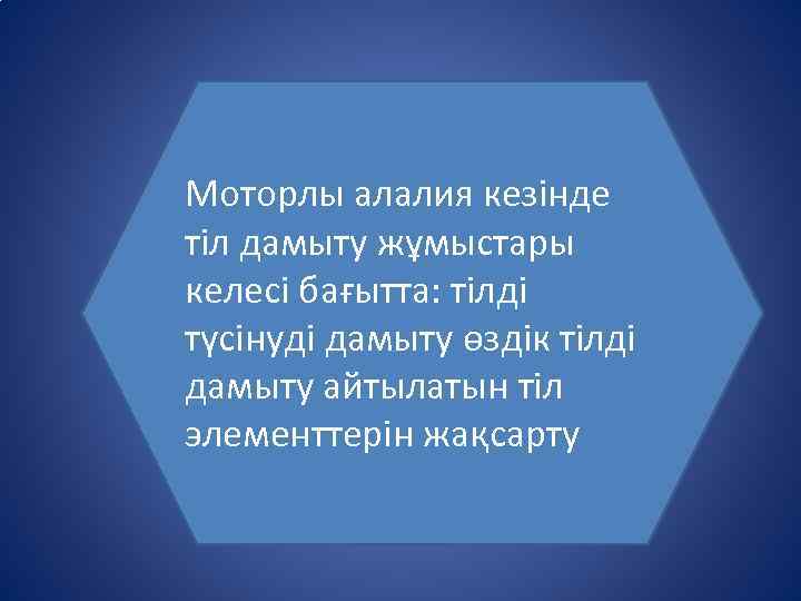 Моторлы алалия кезінде тіл дамыту жұмыстары келесі бағытта: тілді түсінуді дамыту өздік тілді дамыту