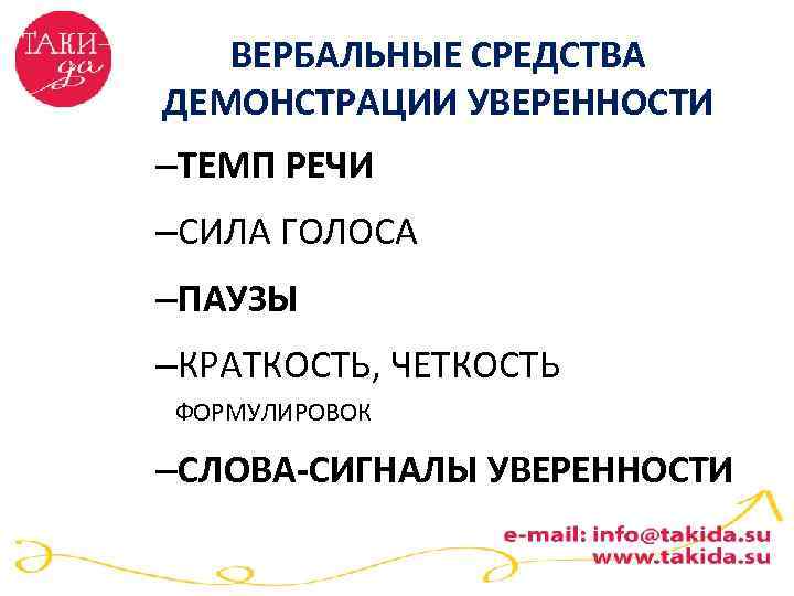 ВЕРБАЛЬНЫЕ СРЕДСТВА ДЕМОНСТРАЦИИ УВЕРЕННОСТИ –ТЕМП РЕЧИ –СИЛА ГОЛОСА –ПАУЗЫ –КРАТКОСТЬ, ЧЕТКОСТЬ ФОРМУЛИРОВОК –СЛОВА-СИГНАЛЫ УВЕРЕННОСТИ