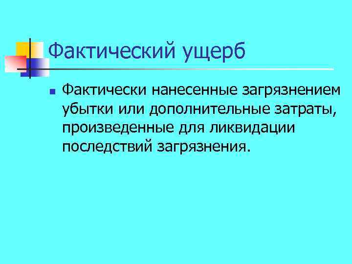 Фактический ущерб n Фактически нанесенные загрязнением убытки или дополнительные затраты, произведенные для ликвидации последствий