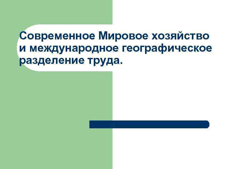 Современное Мировое хозяйство и международное географическое разделение труда. 