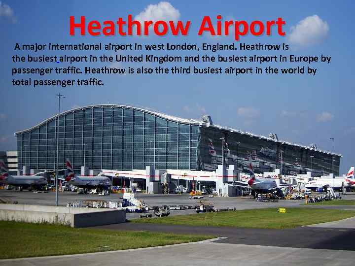 Heathrow Airport A major international airport in west London, England. Heathrow is the busiest