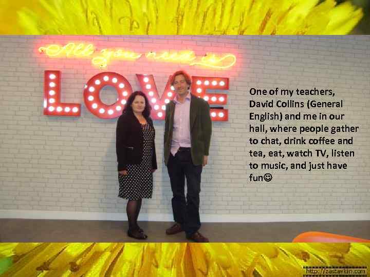 One of my teachers, David Collins (General English) and me in our hall, where