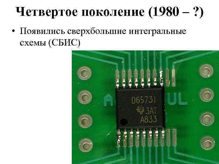 Четвертое поколение (1980 – ? ) • Появились сверхбольшие интегральные схемы (СБИС) 