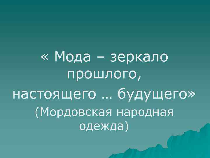  « Мода – зеркало прошлого, настоящего … будущего» (Мордовская народная одежда) 