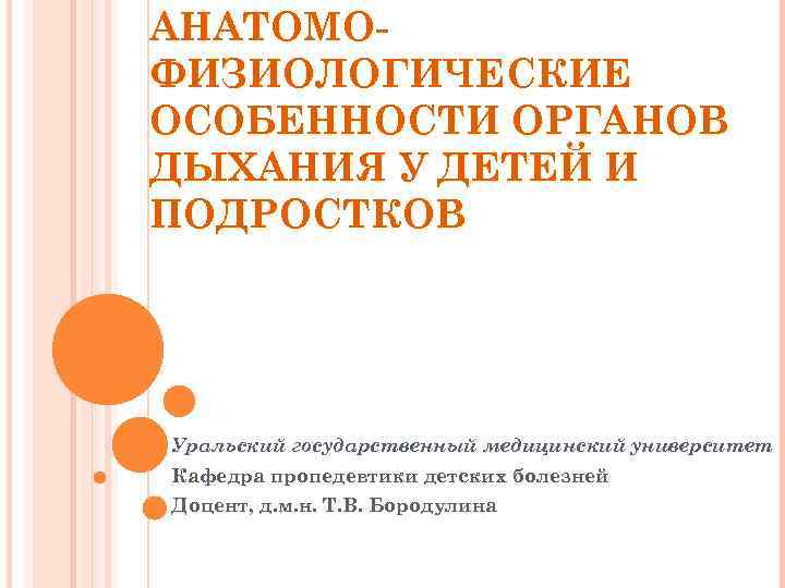 АНАТОМОФИЗИОЛОГИЧЕСКИЕ ОСОБЕННОСТИ ОРГАНОВ ДЫХАНИЯ У ДЕТЕЙ И ПОДРОСТКОВ Уральский государственный медицинский университет Кафедра пропедевтики