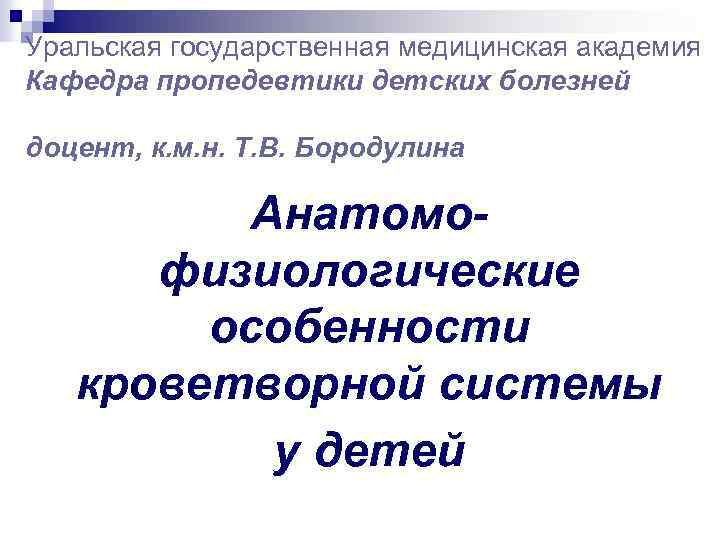 Уральская государственная медицинская академия Кафедра пропедевтики детских болезней доцент, к. м. н. Т. В.