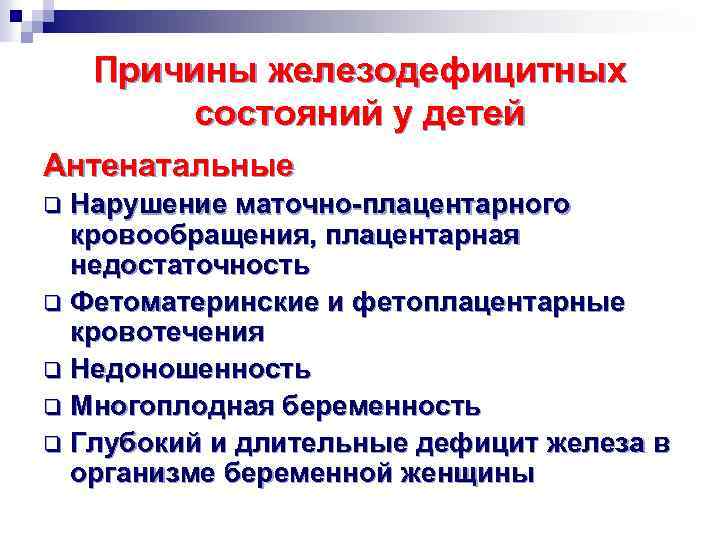 Причины железодефицитных состояний у детей Антенатальные Нарушение маточно-плацентарного кровообращения, плацентарная недостаточность q Фетоматеринские и