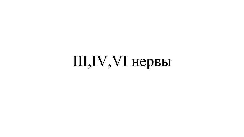 III, IV, VI нервы 