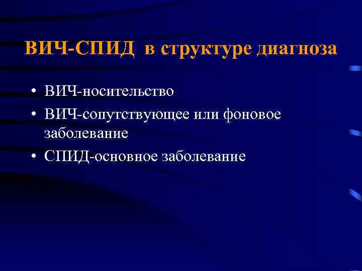 ВИЧ-СПИД в структуре диагноза • ВИЧ-носительство • ВИЧ-сопутствующее или фоновое заболевание • СПИД-основное заболевание