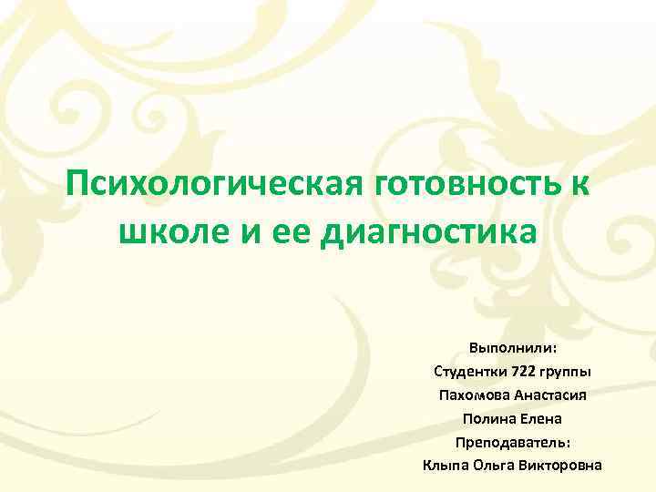 Психологическая готовность к школе и ее диагностика Выполнили: Студентки 722 группы Пахомова Анастасия Полина