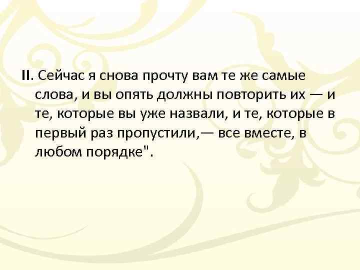 II. Сейчас я снова прочту вам те же самые слова, и вы опять должны