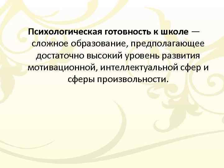 Психологическая готовность к школе — сложное образование, предполагающее достаточно высокий уровень развития мотивационной, интеллектуальной