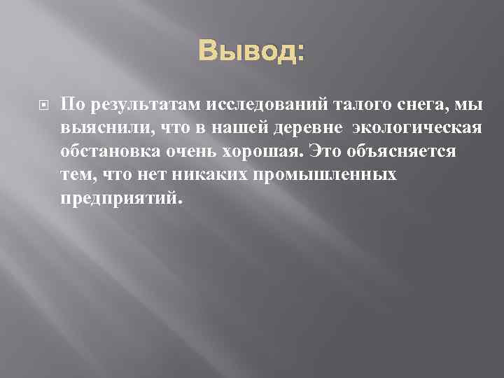 Вывод: По результатам исследований талого снега, мы выяснили, что в нашей деревне экологическая обстановка