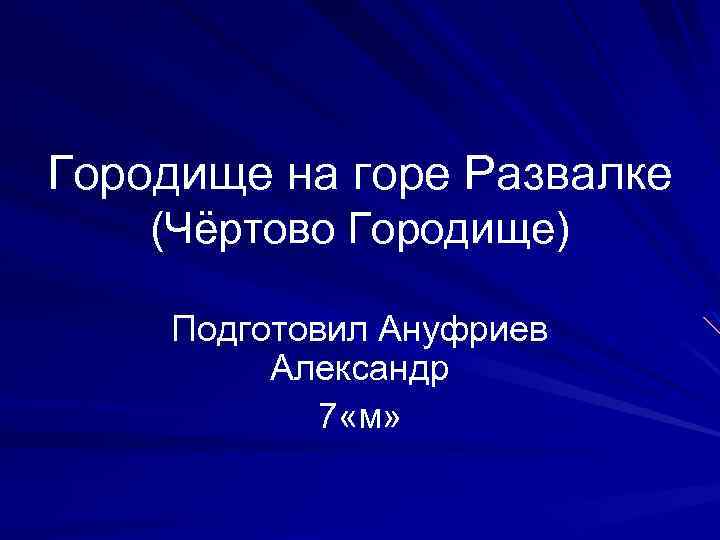 Городище на горе Развалке (Чёртово Городище) Подготовил Ануфриев Александр 7 «м» 