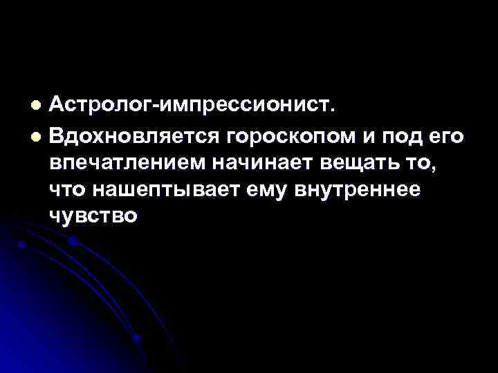 Астролог-импрессионист. l Вдохновляется гороскопом и под его впечатлением начинает вещать то, что нашептывает ему