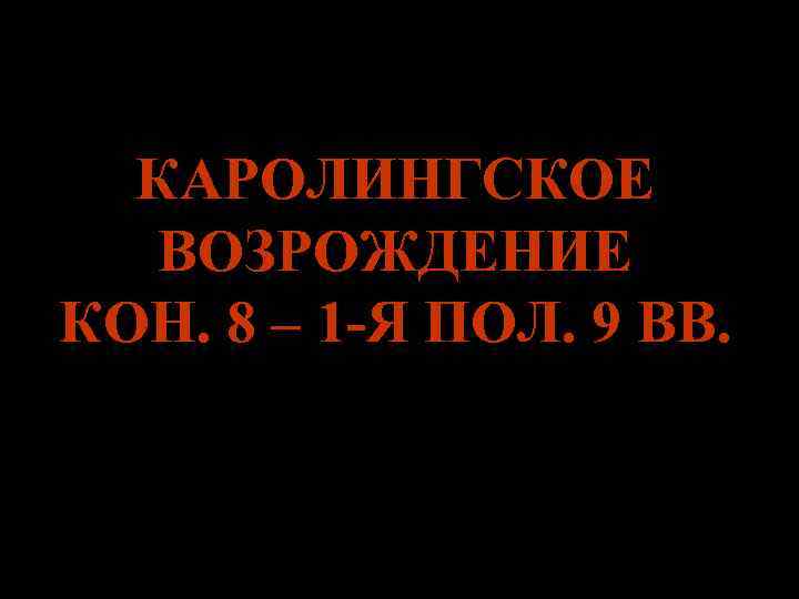 КАРОЛИНГСКОЕ ВОЗРОЖДЕНИЕ КОН. 8 – 1 -Я ПОЛ. 9 ВВ. 
