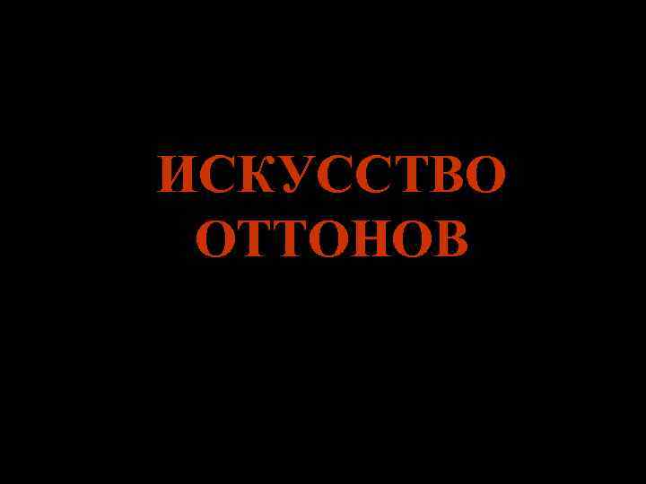 ИСКУССТВО ОТТОНОВ 