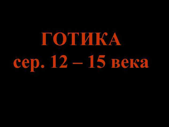 ГОТИКА сер. 12 – 15 века 