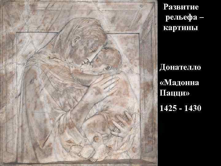 Развитие рельефа – картины Донателло «Мадонна Пацци» 1425 - 1430 