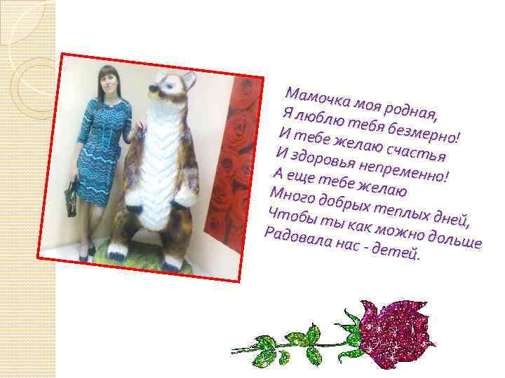 Мамочк а моя ро дная, Я люблю т И тебе ж ебя безмерно! елаю