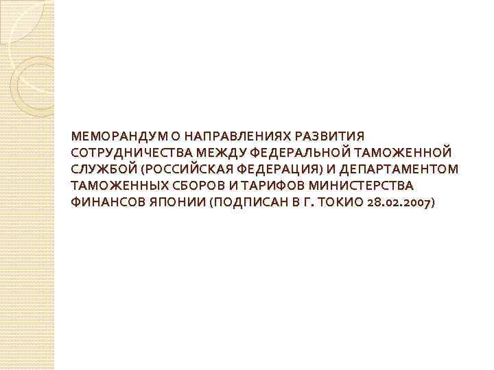 МЕМОРАНДУМ О НАПРАВЛЕНИЯХ РАЗВИТИЯ СОТРУДНИЧЕСТВА МЕЖДУ ФЕДЕРАЛЬНОЙ ТАМОЖЕННОЙ СЛУЖБОЙ (РОССИЙСКАЯ ФЕДЕРАЦИЯ) И ДЕПАРТАМЕНТОМ ТАМОЖЕННЫХ