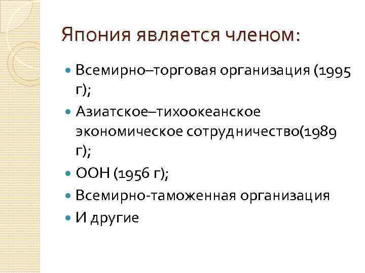 Япония является членом: Всемирно–торговая организация (1995 г); Азиатское–тихоокеанское экономическое сотрудничество(1989 г); ООН (1956 г);