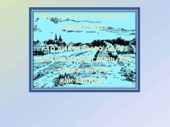  «Вот день-то и прошел, слава Богу!» «То ли бы было дело, если б