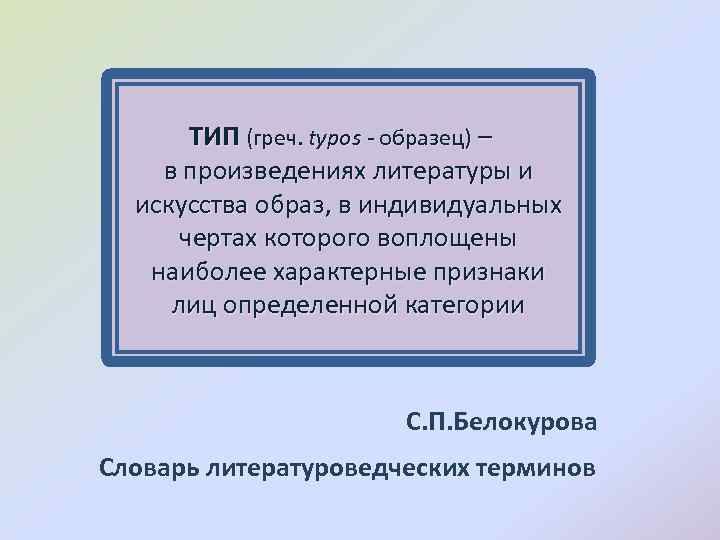 ТИП (греч. typos - образец) – в произведениях литературы и искусства образ, в индивидуальных