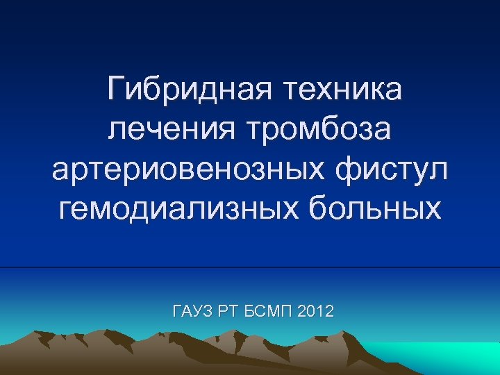 Гибридная техника лечения тромбоза артериовенозных фистул гемодиализных больных ГАУЗ РТ БСМП 2012 