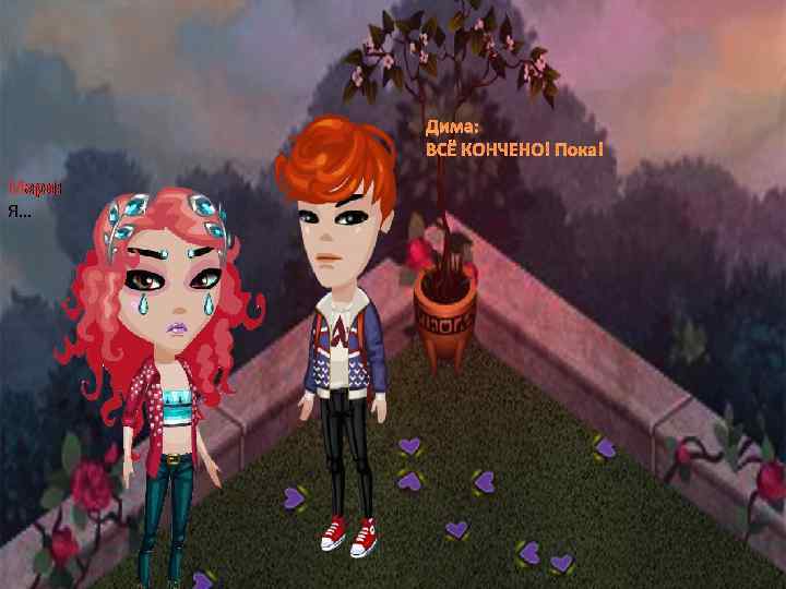 Дима: ВСЁ КОНЧЕНО! Пока! Мари: Я… 