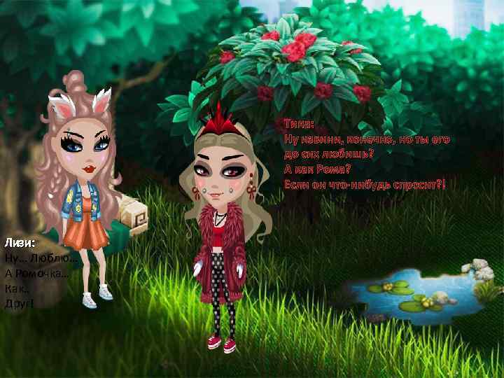 Тина: Ну извини, конечно, но ты его до сих любишь? А как Рома? Если