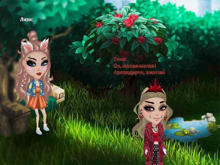 Лизи: Пока… Тина: Ох, малая-малая! Аривидерчи, амигоз! 