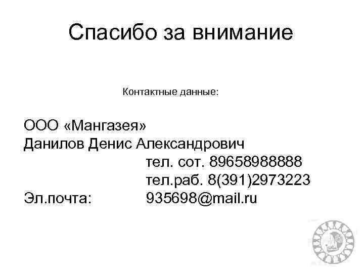 Спасибо за внимание Контактные данные: ООО «Мангазея» Данилов Денис Александрович тел. сот. 89658988888 тел.
