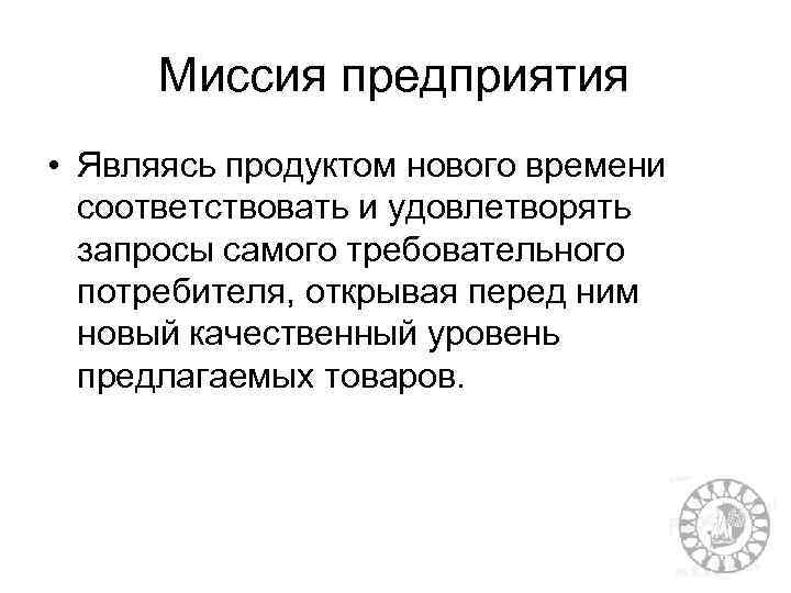 Миссия предприятия • Являясь продуктом нового времени соответствовать и удовлетворять запросы самого требовательного потребителя,