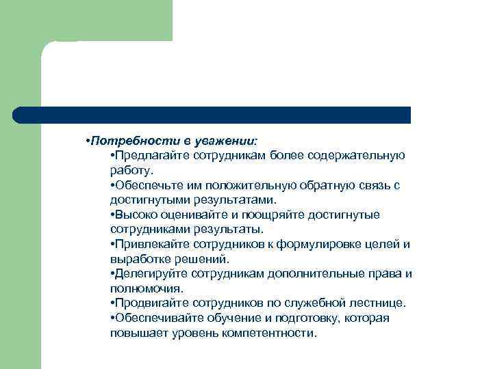  • Потребности в уважении: • Предлагайте сотрудникам более содержательную работу. • Обеспечьте им