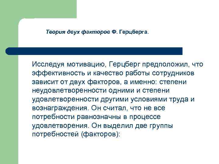 Теория двух факторов Ф. Герцберга. Исследуя мотивацию, Герцберг предположил, что эффективность и качество работы